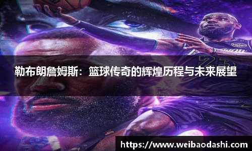 勒布朗詹姆斯：篮球传奇的辉煌历程与未来展望