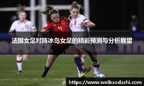 法国女足对阵冰岛女足的精彩预测与分析展望