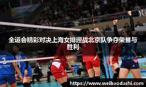 全运会精彩对决上海女排迎战北京队争夺荣誉与胜利