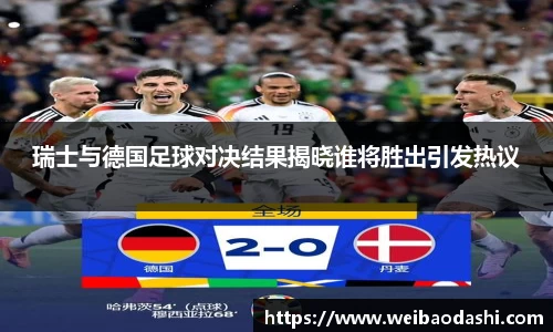瑞士与德国足球对决结果揭晓谁将胜出引发热议