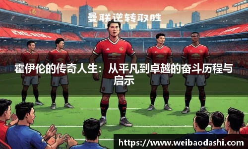 霍伊伦的传奇人生：从平凡到卓越的奋斗历程与启示