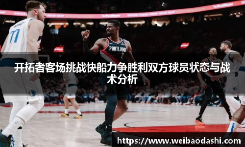 开拓者客场挑战快船力争胜利双方球员状态与战术分析