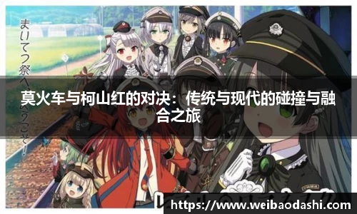 莫火车与柯山红的对决：传统与现代的碰撞与融合之旅