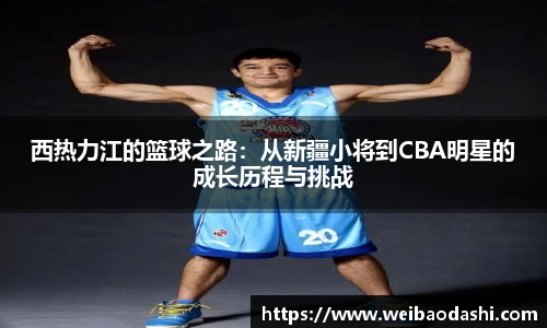 英国365西热力江的篮球之路：从新疆小将到CBA明星的成长历程与挑战