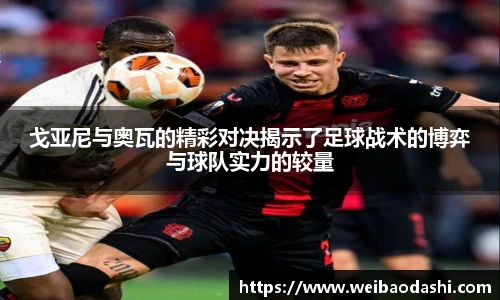 英国365戈亚尼与奥瓦的精彩对决揭示了足球战术的博弈与球队实力的较量